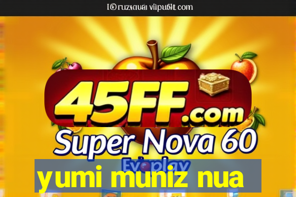 yumi muniz nua